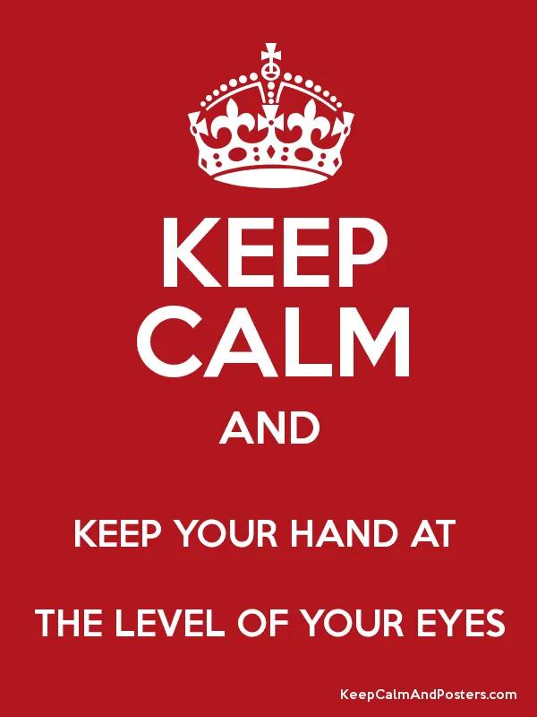 Keep calm and keep your hand at the level of your eyes